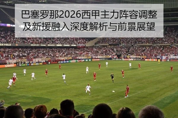 ba-sai-luo-na-xi-jia-zhu-li-zhen-rong-tiao-zheng-ji-xin-yuan-rong-ru-shen-du-jie-xi-yu-qian-jing-zhan-wang-2-336.jpg