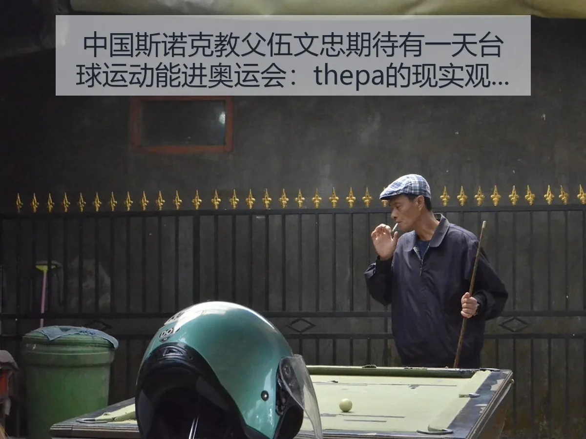 中国斯诺克教父伍文忠期待有一天台球运动能进奥运会：thepa的现实观察