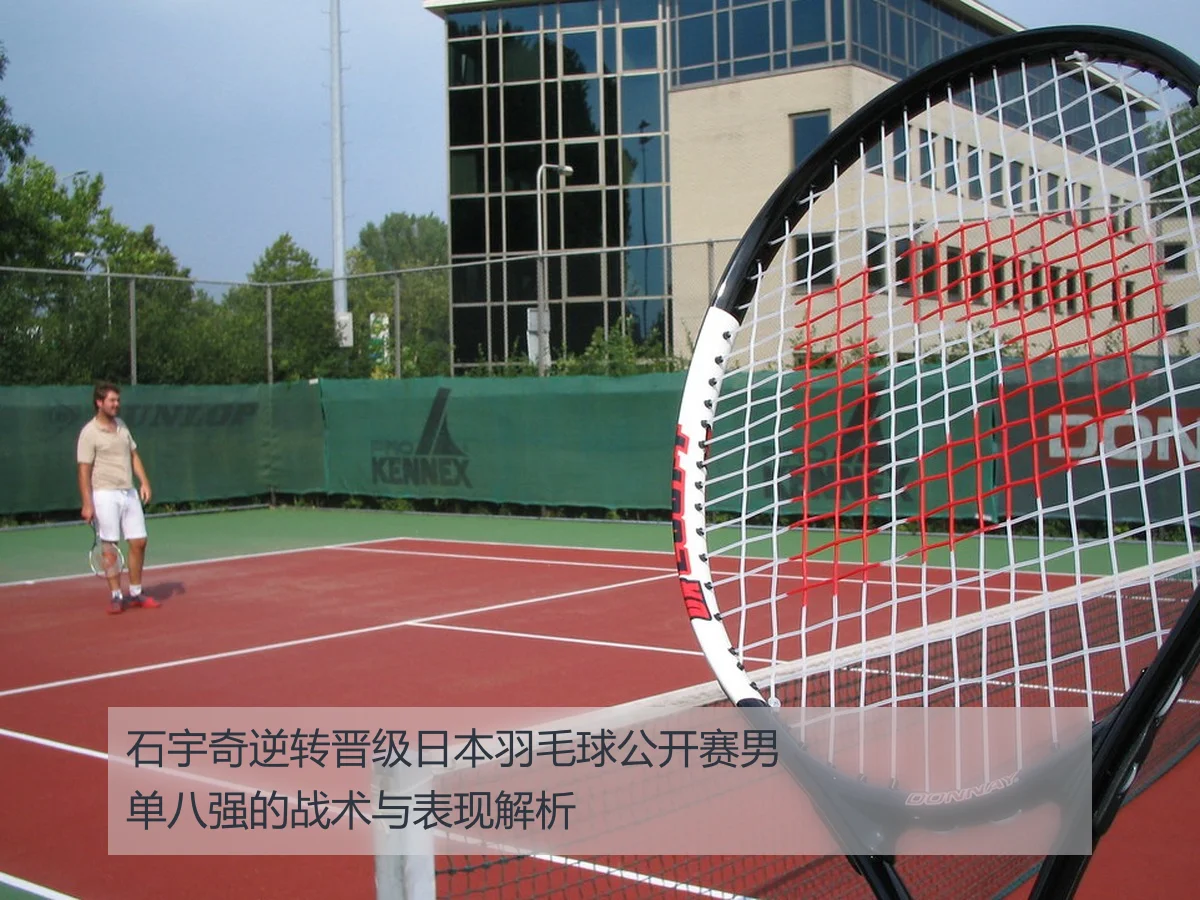石宇奇逆转晋级日本羽毛球公开赛男单八强的战术与表现解析